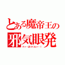 とある魔帝王の邪気眼発動（クッ…近づくなッ…！）