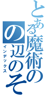 とある魔術のの辺のそ（インデックス）