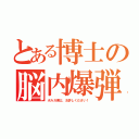 とある博士の脳内爆弾（ボルガ博士、お許しください！）