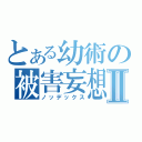 とある幼術の被害妄想Ⅱ（ノッデックス）