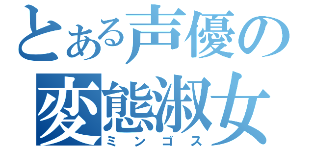 とある声優の変態淑女（ミンゴス）