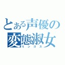 とある声優の変態淑女（ミンゴス）