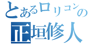 とあるロリコンの正垣修人（）