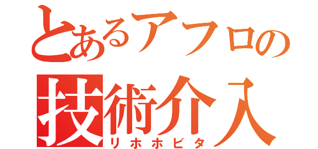 とあるアフロの技術介入（リホホビタ）