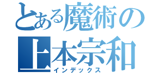 とある魔術の上本宗和（インデックス）