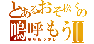 とあるおそ松くんの嗚呼もう少しⅡ（嗚呼もう少し）