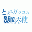 とあるガッコの残酷天使（ジャムおっさん）