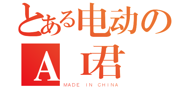 とある电动のＡＩ君（ＭＡＤＥ ＩＮ ＣＨＩＮＡ）