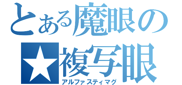 とある魔眼の★複写眼（アルファスティマグ）