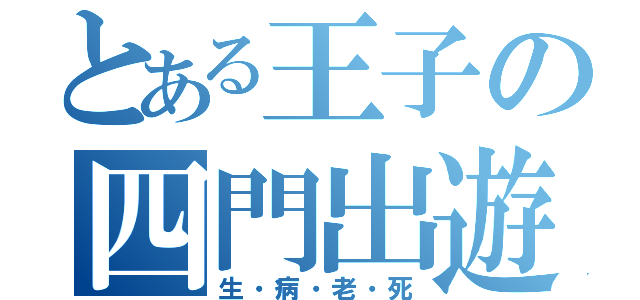 とある王子の四門出遊（生・病・老・死）