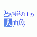 とある崖の上の人面魚（ポニョ）