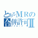 とあるＭＲの合併許可Ⅱ（アプルーブ）