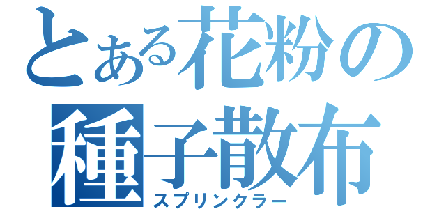 とある花粉の種子散布（スプリンクラー）