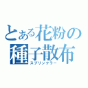 とある花粉の種子散布（スプリンクラー）