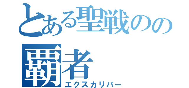 とある聖戦のの覇者（エクスカリバー）