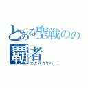 とある聖戦のの覇者（エクスカリバー）