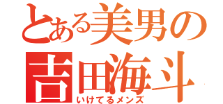 とある美男の吉田海斗（いけてるメンズ）