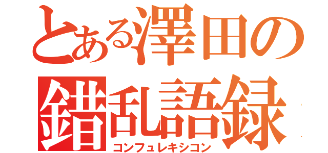 とある澤田の錯乱語録（コンフュレキシコン）