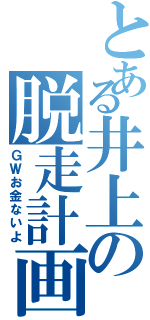 とある井上の脱走計画（ＧＷお金ないよ）