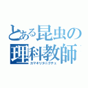 とある昆虫の理科教師（カマキリタニグチェ）