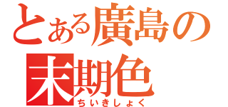 とある廣島の末期色（ちいきしょく）