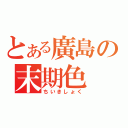 とある廣島の末期色（ちいきしょく）