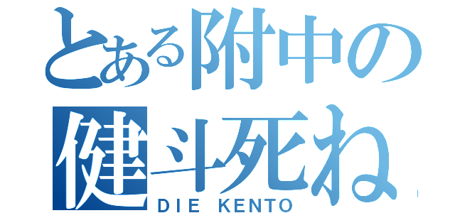 とある附中の健斗死ね（ＤＩＥ ＫＥＮＴＯ）