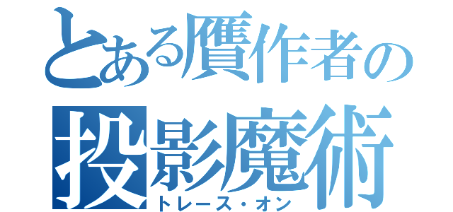 とある贋作者の投影魔術（トレース・オン）