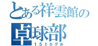 とある祥雲館の卓球部（１５ｔｈグル）