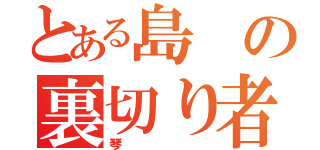 とある島の裏切り者（琴）