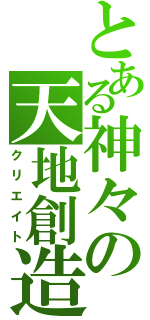 とある神々の天地創造（クリエイト）