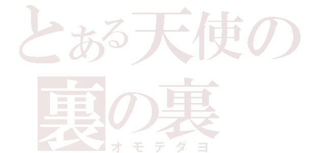 とある天使の裏の裏（オモテダヨ）