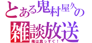 とある鬼村屋久の雑談放送（俺は真っすぐ！）