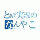 とある実況のなんやこの厨パァ！（（ ⌒，＿ゝ⌒））