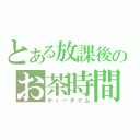 とある放課後のお茶時間（ティータイム）