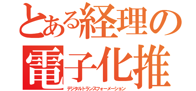 とある経理の電子化推進（デジタルトランスフォーメーション）