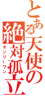 とある天使の絶対孤立（オンリーワン）