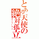 とある天使の絶対孤立（オンリーワン）