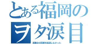 とある福岡のヲタ涙目（五等分の花嫁を放送しなかった）