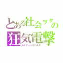 とある社会ヲタの狂気電撃（ルナティックパルス）