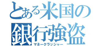 とある米国の銀行強盗（マネークラッシャー）