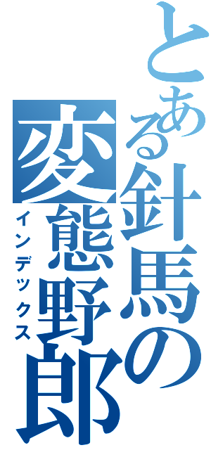 とある針馬の変態野郎（インデックス）