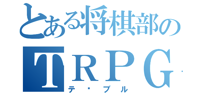 とある将棋部のＴＲＰＧ（テ–ブル）