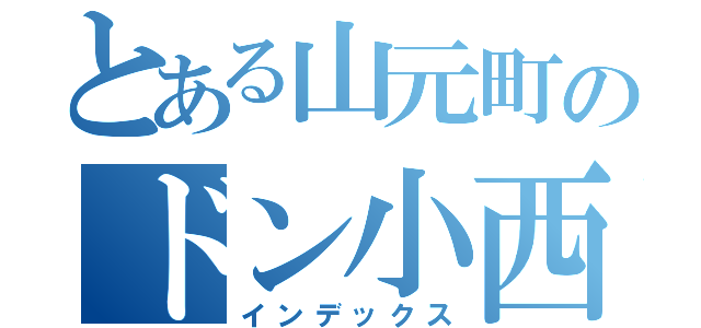 とある山元町のドン小西（インデックス）