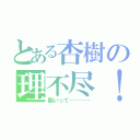 とある杏樹の理不尽！（酷いって…………）