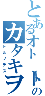 とあるオトートのカタキヲ（トルノデス）