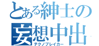 とある紳士の妄想中出し（テクノブレイカー）