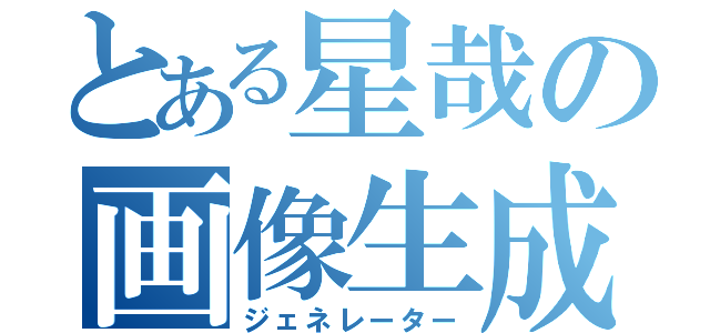 とある星哉の画像生成（ジェネレーター）