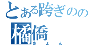 とある跨ぎのの橘僑（きょん）