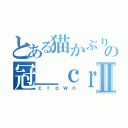 とある猫かぶりの冠＿ｃｒｏｗｎ＿Ⅱ（ｃｒｏｗｎ）